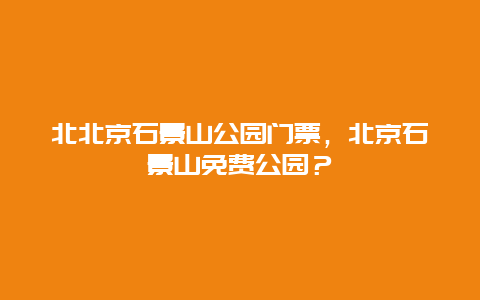 北北京石景山公园门票，北京石景山免费公园？