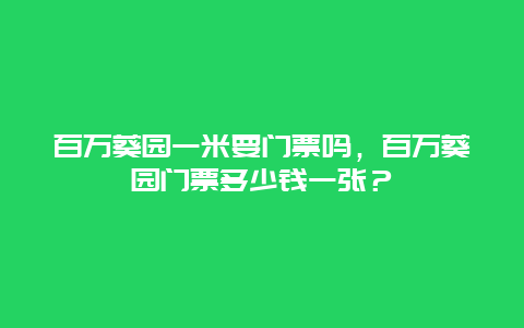 百万葵园一米要门票吗，百万葵园门票多少钱一张？