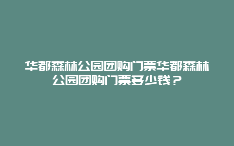 华都森林公园团购门票华都森林公园团购门票多少钱？