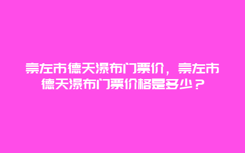 崇左市德天瀑布门票价，崇左市德天瀑布门票价格是多少？