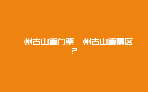 漳州古山重门票漳州古山重景区？