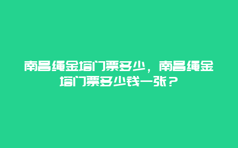 南昌绳金塔门票多少，南昌绳金塔门票多少钱一张？