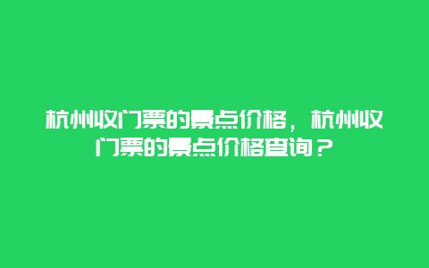 杭州收门票的景点价格，杭州收门票的景点价格查询？