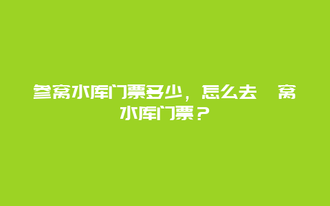 参窝水库门票多少，怎么去葠窝水库门票？