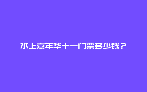 水上嘉年华十一门票多少钱？