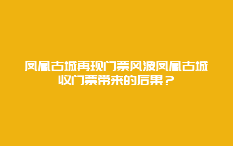 凤凰古城再现门票风波凤凰古城收门票带来的后果？