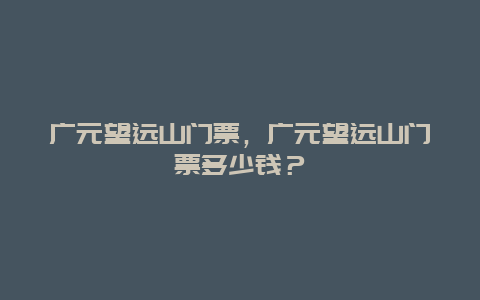 广元望远山门票，广元望远山门票多少钱？