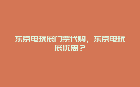 东京电玩展门票代购，东京电玩展优惠？