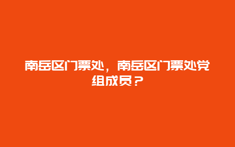 南岳区门票处，南岳区门票处党组成员？