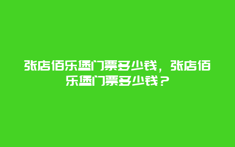 张店佰乐堡门票多少钱，张店佰乐堡门票多少钱？