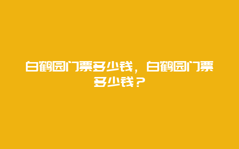 白鹤园门票多少钱，白鹤园门票多少钱？