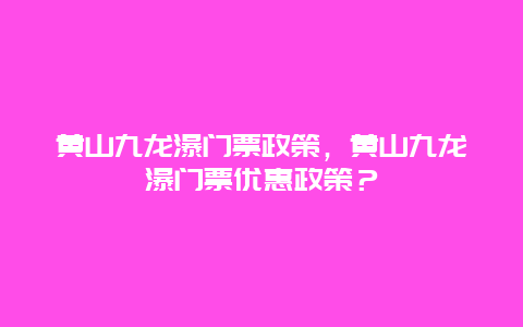 黄山九龙瀑门票政策，黄山九龙瀑门票优惠政策？