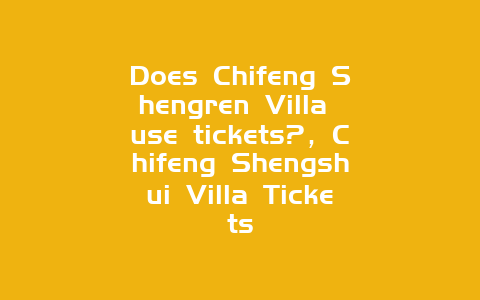 Does Chifeng Shengren Villa use tickets?，Chifeng Shengshui Villa Tickets