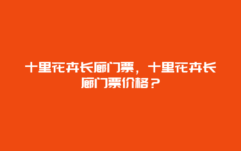 十里花卉长廊门票，十里花卉长廊门票价格？