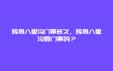 辉县八里沟门票多久，辉县八里沟要门票吗？