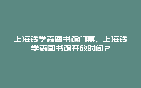 上海钱学森图书馆门票，上海钱学森图书馆开放时间？