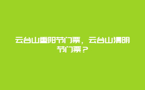 云台山重阳节门票，云台山清明节门票？