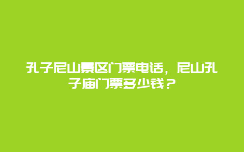 孔子尼山景区门票电话，尼山孔子庙门票多少钱？