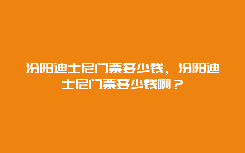 汾阳迪士尼门票多少钱，汾阳迪士尼门票多少钱啊？