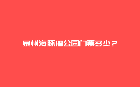 泉州海豚湾公园门票多少？