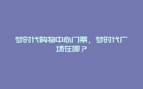 梦时代购物中心门票，梦时代广场在哪？