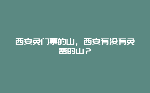 西安免门票的山，西安有没有免费的山？