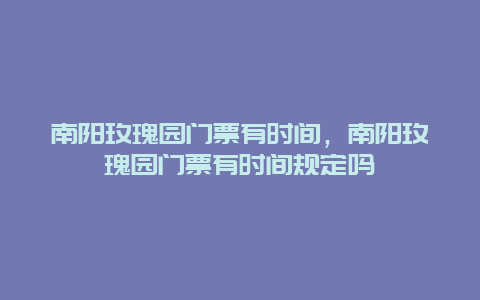 南阳玫瑰园门票有时间，南阳玫瑰园门票有时间规定吗