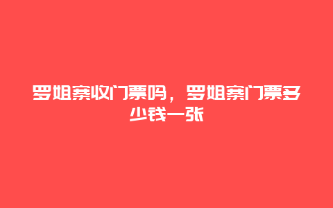 罗姐寨收门票吗，罗姐寨门票多少钱一张