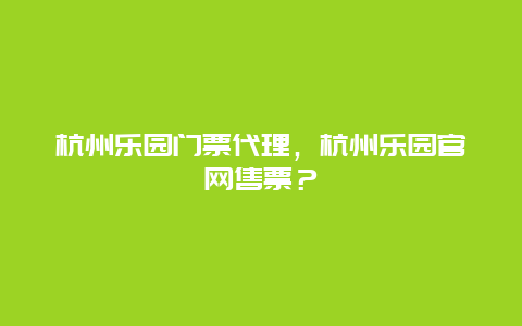 杭州乐园门票代理，杭州乐园官网售票？