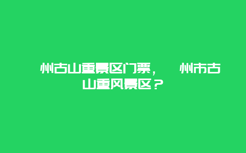 漳州古山重景区门票，漳州市古山重风景区？