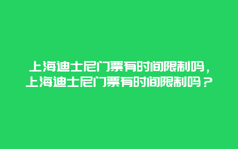 上海迪士尼门票有时间限制吗，上海迪士尼门票有时间限制吗？