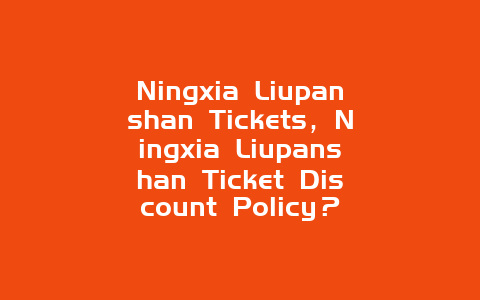 Ningxia Liupanshan Tickets，Ningxia Liupanshan Ticket Discount Policy？