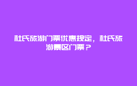 杜氏旅游门票优惠规定，杜氏旅游景区门票？