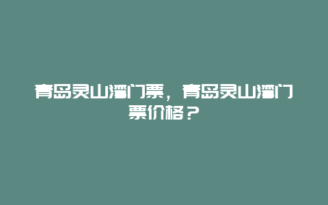 青岛灵山湾门票，青岛灵山湾门票价格？