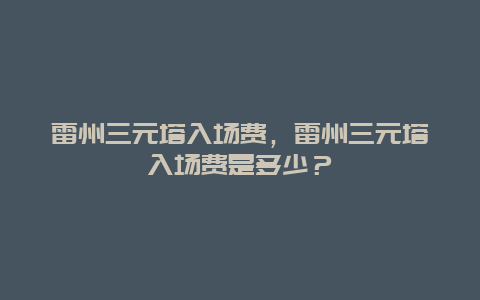 雷州三元塔入场费，雷州三元塔入场费是多少？