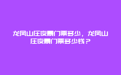 龙凤山庄夜景门票多少，龙凤山庄夜景门票多少钱？