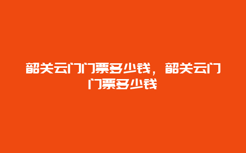 韶关云门门票多少钱，韶关云门门票多少钱