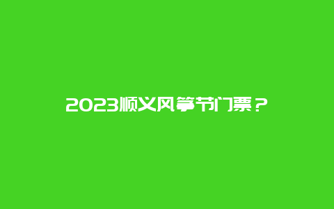 2023顺义风筝节门票？