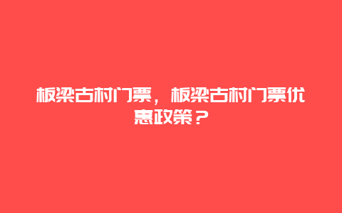 板梁古村门票，板梁古村门票优惠政策？