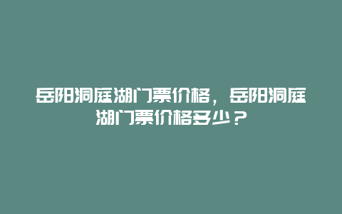 岳阳洞庭湖门票价格，岳阳洞庭湖门票价格多少？