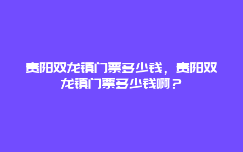 贵阳双龙镇门票多少钱，贵阳双龙镇门票多少钱啊？