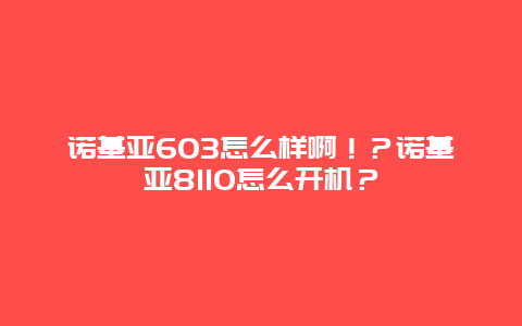 诺基亚603怎么样啊！？诺基亚8110怎么开机？