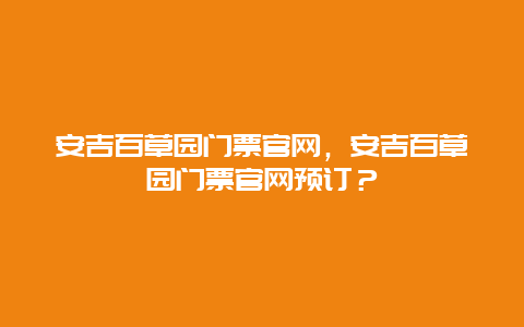 安吉百草园门票官网，安吉百草园门票官网预订？