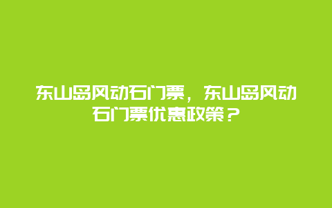 东山岛风动石门票，东山岛风动石门票优惠政策？