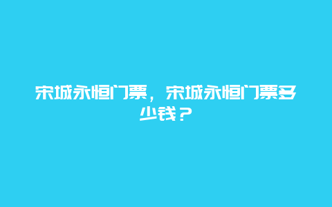 宋城永恒门票，宋城永恒门票多少钱？