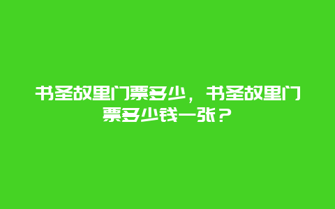 书圣故里门票多少，书圣故里门票多少钱一张？