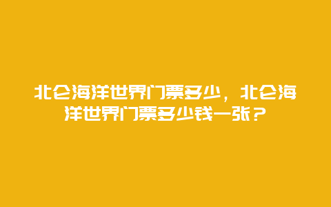 北仑海洋世界门票多少，北仑海洋世界门票多少钱一张？