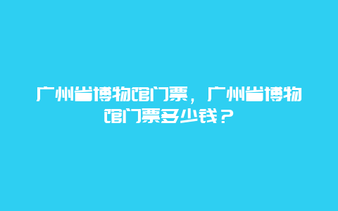 广州省博物馆门票，广州省博物馆门票多少钱？