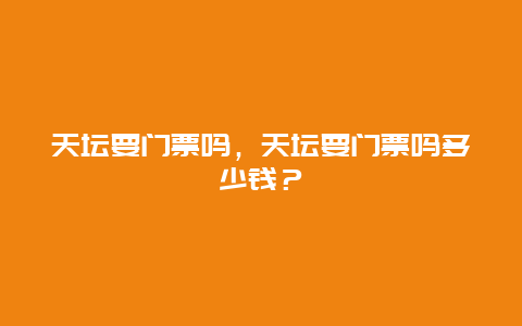 天坛要门票吗，天坛要门票吗多少钱？