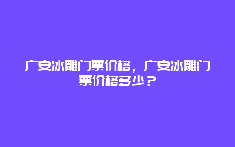 广安冰雕门票价格，广安冰雕门票价格多少？